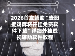 2026首发辅助“贵阳捉鸡麻将开挂免费软件下载”详细外挂透视辅助软件教程-第2张图片