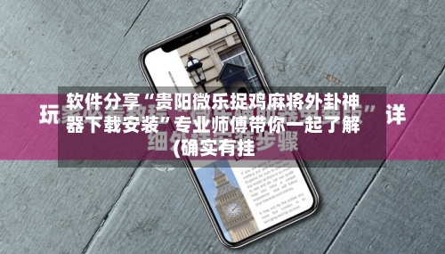 软件分享“贵阳微乐捉鸡麻将外卦神器下载安装”专业师傅带你一起了解(确实有挂-第1张图片