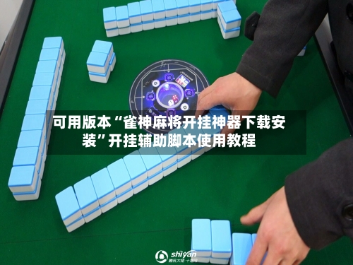可用版本“雀神麻将开挂神器下载安装”开挂辅助脚本使用教程-第2张图片