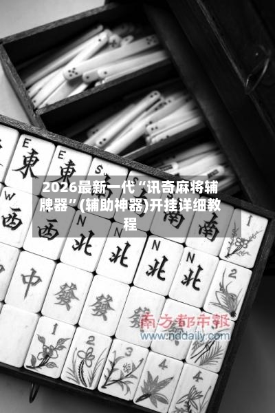 2026最新一代“讯奇麻将辅牌器”(辅助神器)开挂详细教程-第2张图片