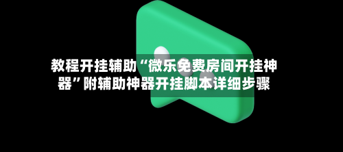 教程开挂辅助“微乐免费房间开挂神器”附辅助神器开挂脚本详细步骤-第1张图片