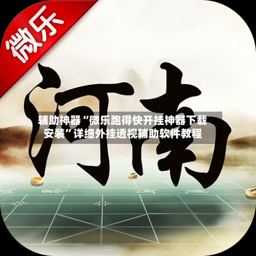 辅助神器“微乐跑得快开挂神器下载安装	”详细外挂透视辅助软件教程-第2张图片