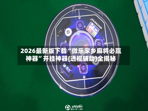 2026最新版下载“微乐家乡麻将必赢神器	”开挂神器{透视辅助}全揭秘-第1张图片