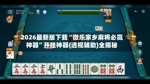 2026最新版下载“微乐家乡麻将必赢神器”开挂神器{透视辅助}全揭秘-第2张图片