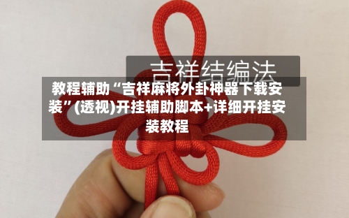 教程辅助“吉祥麻将外卦神器下载安装”(透视)开挂辅助脚本+详细开挂安装教程-第3张图片