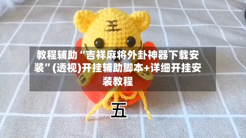 教程辅助“吉祥麻将外卦神器下载安装”(透视)开挂辅助脚本+详细开挂安装教程-第1张图片