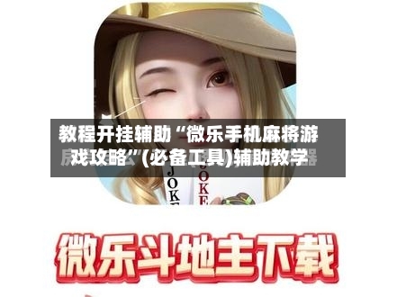 教程开挂辅助“微乐手机麻将游戏攻略	”(必备工具)辅助教学-第2张图片