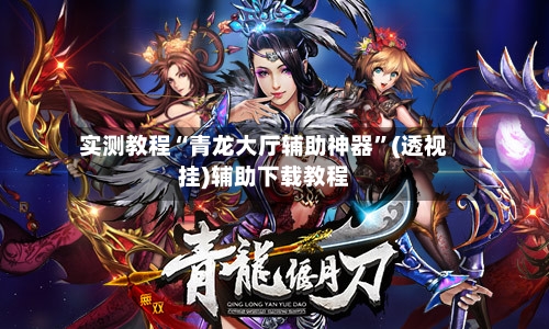 实测教程“青龙大厅辅助神器”(透视挂)辅助下载教程-第1张图片