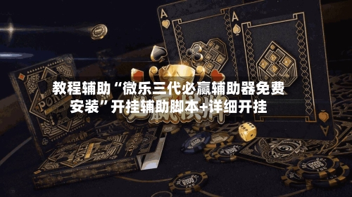教程辅助“微乐三代必赢辅助器免费安装”开挂辅助脚本+详细开挂-第1张图片