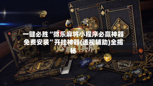 一键必胜“微乐麻将小程序必赢神器免费安装”开挂神器{透视辅助}全揭秘-第2张图片