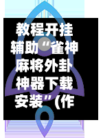 教程开挂辅助“雀神麻将外卦神器下载安装	”(作弊)辅助透视教程-第1张图片