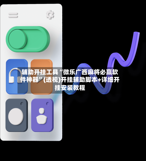 辅助开挂工具“微乐广西麻将必赢软件神器	”(透视)开挂辅助脚本+详细开挂安装教程-第1张图片