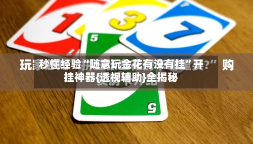 秒懂经验“随意玩金花有没有挂”开挂神器{透视辅助}全揭秘-第2张图片