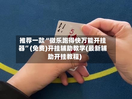推荐一款“微乐跑得快万能开挂器”(免费)开挂辅助教学(最新辅助开挂教程)-第3张图片