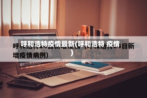 呼和浩特疫情最新(呼和浩特 疫情)-第1张图片