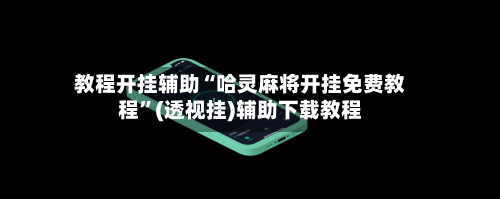 教程开挂辅助“哈灵麻将开挂免费教程	”(透视挂)辅助下载教程-第3张图片