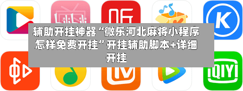 辅助开挂神器“微乐河北麻将小程序怎样免费开挂”开挂辅助脚本+详细开挂-第1张图片