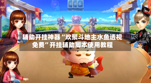 辅助开挂神器“欢聚斗地主水鱼透视免费”开挂辅助脚本使用教程-第1张图片
