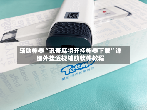 辅助神器“讯奇麻将开挂神器下载”详细外挂透视辅助软件教程-第2张图片