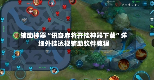 辅助神器“讯奇麻将开挂神器下载”详细外挂透视辅助软件教程-第3张图片