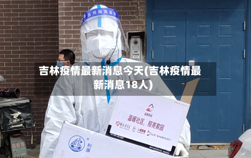 吉林疫情最新消息今天(吉林疫情最新消息18人)-第1张图片