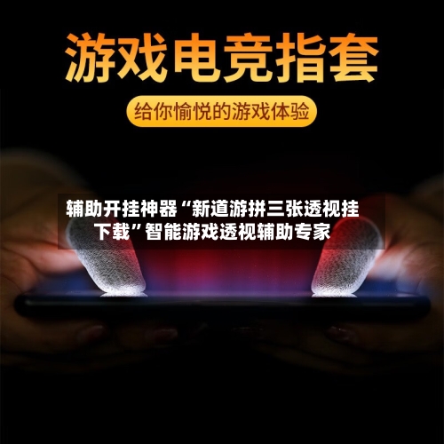 辅助开挂神器“新道游拼三张透视挂下载	”智能游戏透视辅助专家-第1张图片