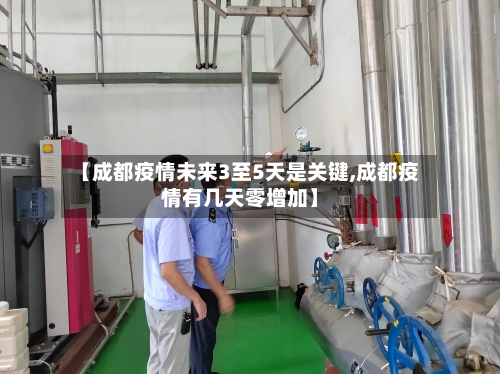 【成都疫情未来3至5天是关键,成都疫情有几天零增加】-第2张图片