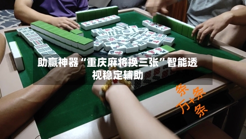 助赢神器“重庆麻将换三张”智能透视稳定辅助-第1张图片