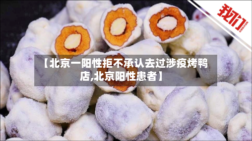 【北京一阳性拒不承认去过涉疫烤鸭店,北京阳性患者】-第2张图片