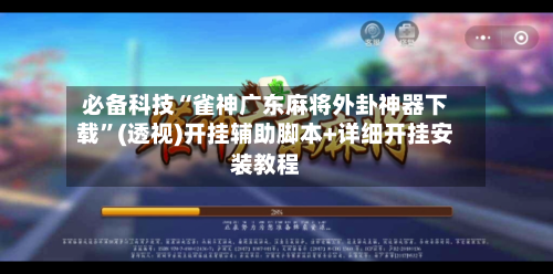 必备科技“雀神广东麻将外卦神器下载”(透视)开挂辅助脚本+详细开挂安装教程-第1张图片