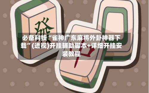 必备科技“雀神广东麻将外卦神器下载	”(透视)开挂辅助脚本+详细开挂安装教程-第2张图片