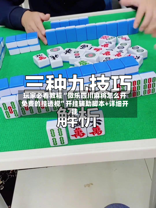 玩家必看教程“微乐四川麻将怎么开免费的挂透视”开挂辅助脚本+详细开挂-第1张图片