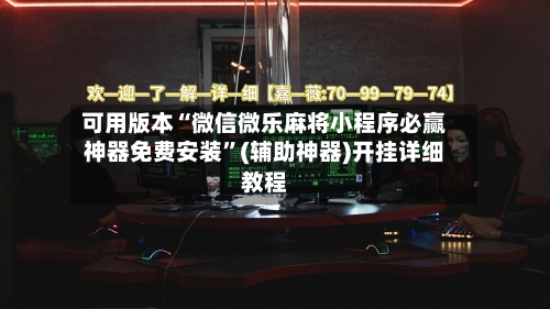 可用版本“微信微乐麻将小程序必赢神器免费安装	”(辅助神器)开挂详细教程-第1张图片