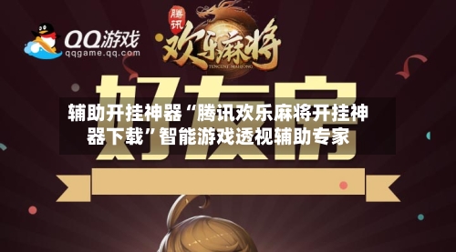 辅助开挂神器“腾讯欢乐麻将开挂神器下载	”智能游戏透视辅助专家-第1张图片
