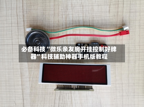 必备科技“微乐亲友房开挂控制好牌器”科技辅助神器手机版教程-第2张图片