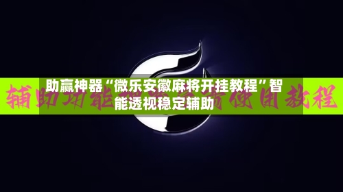 助赢神器“微乐安徽麻将开挂教程”智能透视稳定辅助-第1张图片