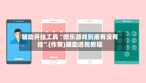 辅助开挂工具“微乐游戏到底有没有挂”(作弊)辅助透视教程-第1张图片
