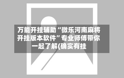 万能开挂辅助“微乐河南麻将开挂版本软件	”专业师傅带你一起了解(确实有挂-第2张图片