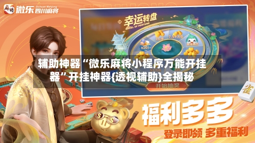 辅助神器“微乐麻将小程序万能开挂器”开挂神器{透视辅助}全揭秘-第2张图片