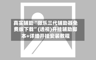 真实辅助“微乐三代辅助器免费版下载	”(透视)开挂辅助脚本+详细开挂安装教程-第1张图片