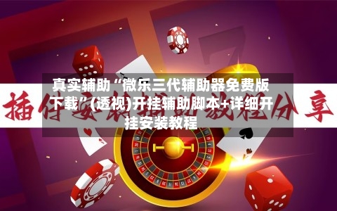 真实辅助“微乐三代辅助器免费版下载”(透视)开挂辅助脚本+详细开挂安装教程-第2张图片