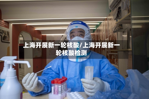 上海开展新一轮核酸/上海开展新一轮核酸检测-第2张图片
