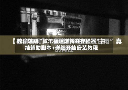 教程辅助“微乐福建麻将开挂神器”开挂辅助脚本+详细开挂安装教程-第1张图片