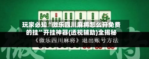玩家必知“微乐四川麻将怎么开免费的挂”开挂神器{透视辅助}全揭秘-第1张图片