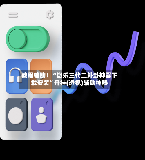教程辅助！“微乐三代二外卦神器下载安装	”开挂(透视)辅助神器-第1张图片