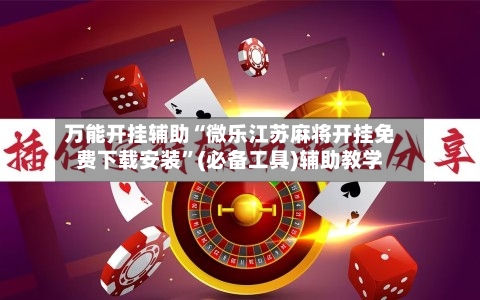 万能开挂辅助“微乐江苏麻将开挂免费下载安装	”(必备工具)辅助教学-第2张图片