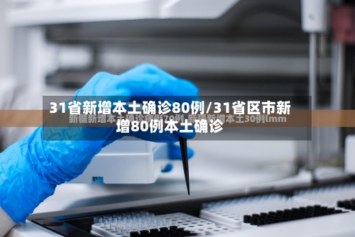 31省新增本土确诊80例/31省区市新增80例本土确诊-第1张图片