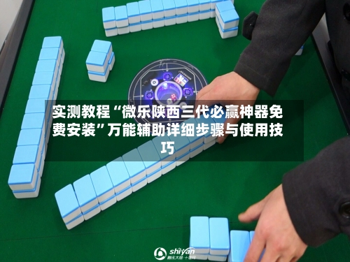 实测教程“微乐陕西三代必赢神器免费安装”万能辅助详细步骤与使用技巧-第1张图片