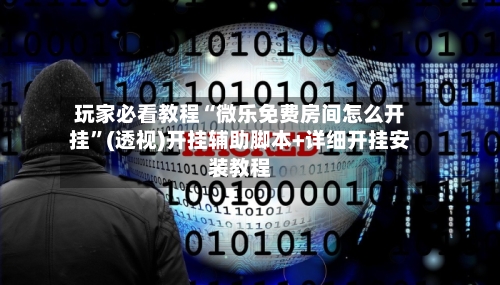 玩家必看教程“微乐免费房间怎么开挂”(透视)开挂辅助脚本+详细开挂安装教程-第1张图片