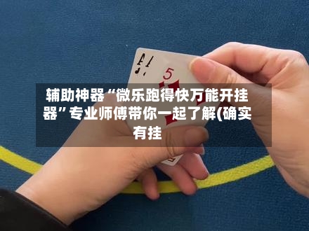 辅助神器“微乐跑得快万能开挂器”专业师傅带你一起了解(确实有挂-第1张图片